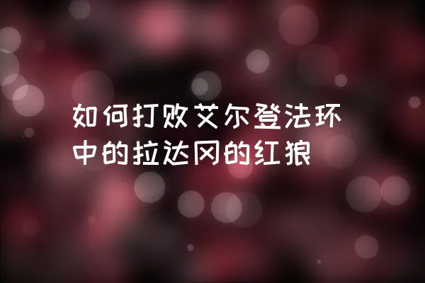 如何打败艾尔登法环中的拉达冈的红狼