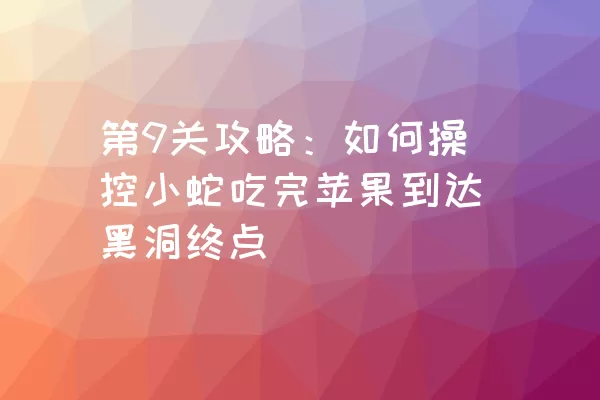 第9关攻略：如何操控小蛇吃完苹果到达黑洞终点