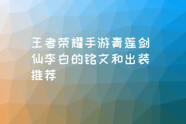 王者荣耀手游青莲剑仙李白的铭文和出装推荐