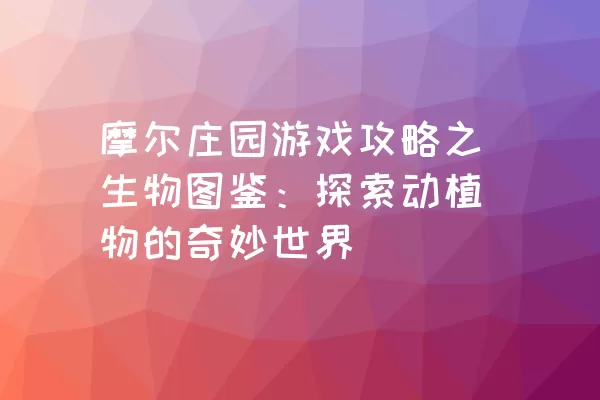 摩尔庄园游戏攻略之生物图鉴：探索动植物的奇妙世界