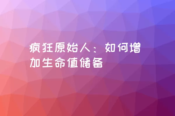 疯狂原始人：如何增加生命值储备