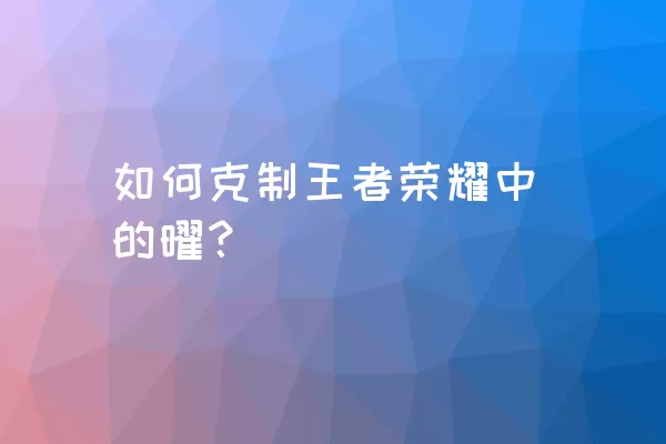 如何克制王者荣耀中的曜？