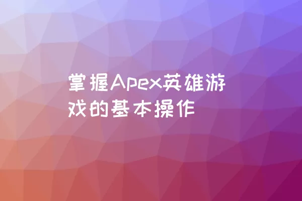 掌握Apex英雄游戏的基本操作