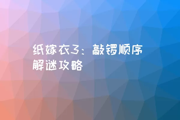 纸嫁衣3：敲锣顺序解谜攻略