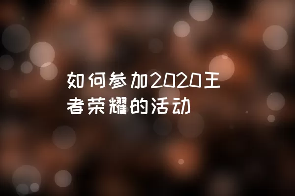 如何参加2020王者荣耀的活动