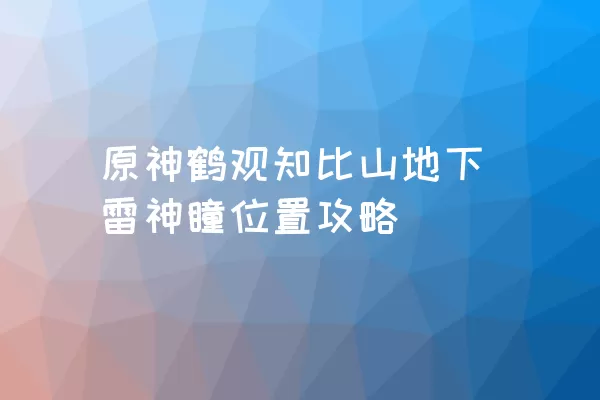 原神鹤观知比山地下雷神瞳位置攻略