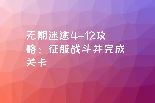 无期迷途4-12攻略：征服战斗并完成关卡