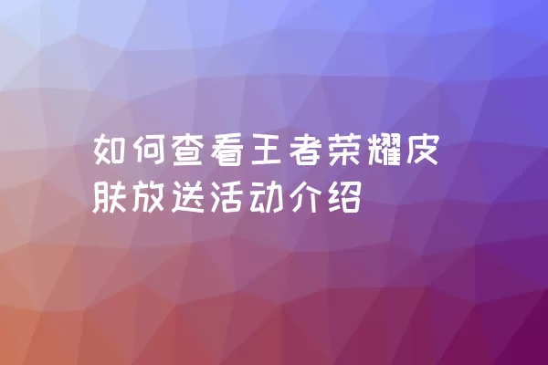 如何查看王者荣耀皮肤放送活动介绍