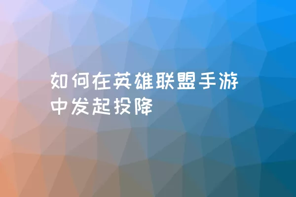 如何在英雄联盟手游中发起投降