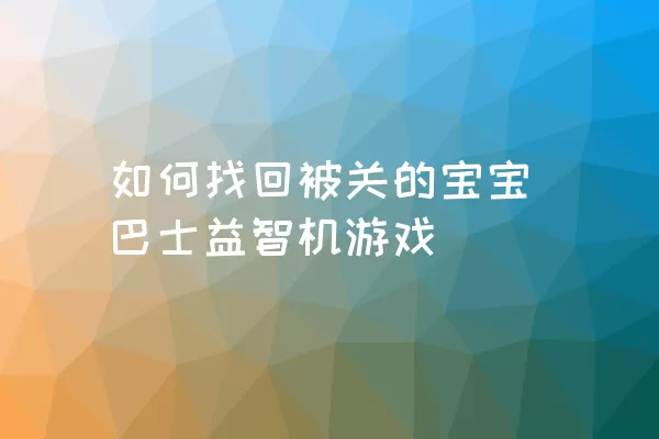 如何找回被关的宝宝巴士益智机游戏