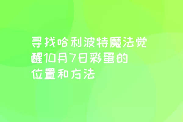 寻找哈利波特魔法觉醒10月7日彩蛋的位置和方法