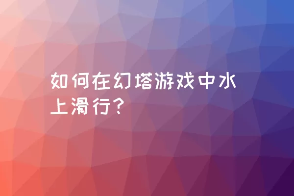 如何在幻塔游戏中水上滑行？