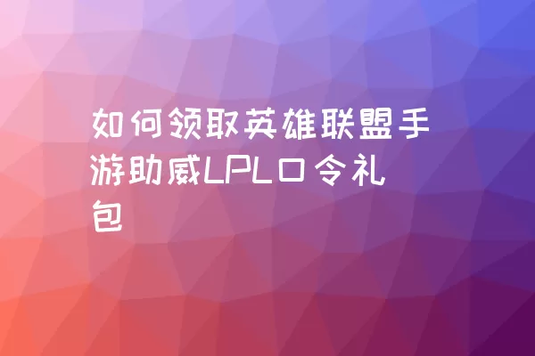 如何领取英雄联盟手游助威LPL口令礼包