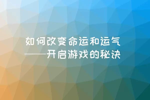 如何改变命运和运气——开启游戏的秘诀