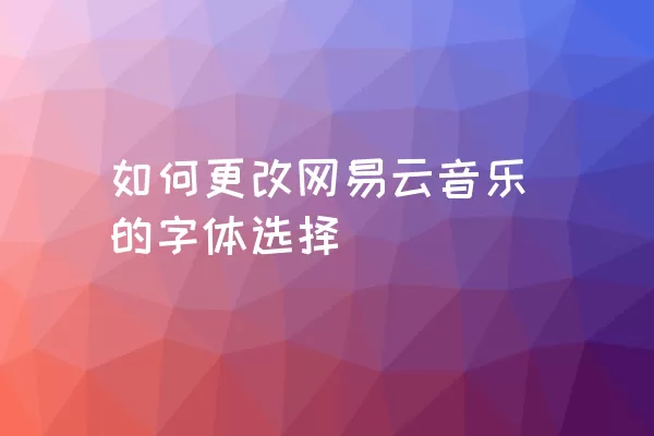 如何更改网易云音乐的字体选择