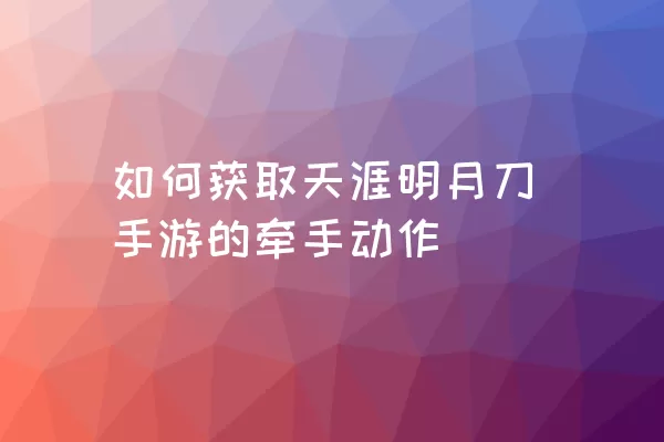 如何获取天涯明月刀手游的牵手动作