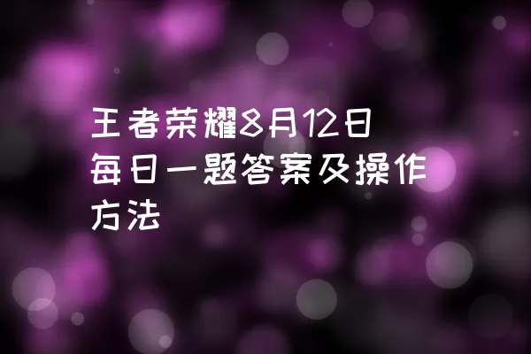 王者荣耀8月12日每日一题答案及操作方法