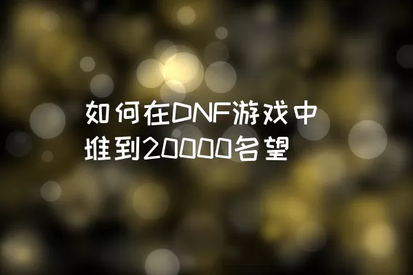 如何在DNF游戏中堆到20000名望