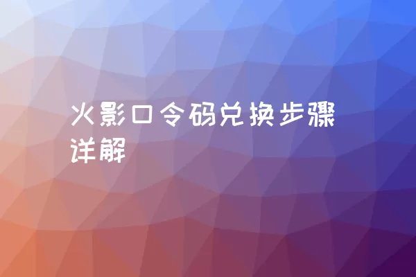 火影口令码兑换步骤详解