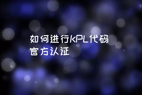 如何进行KPL代码官方认证