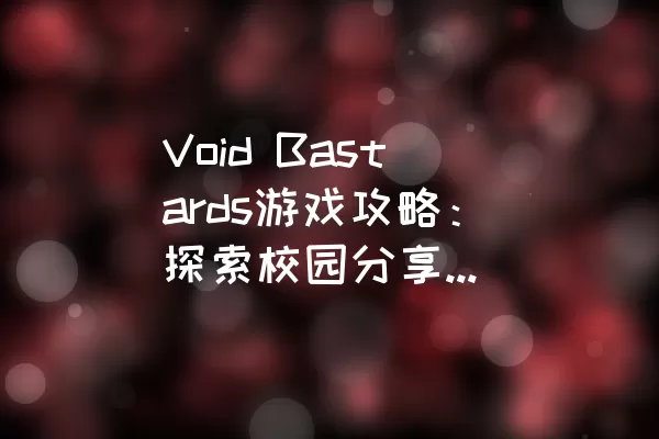 Void Bastards游戏攻略：探索校园分享的未知宇宙