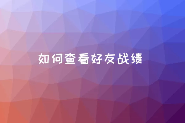 如何查看好友战绩