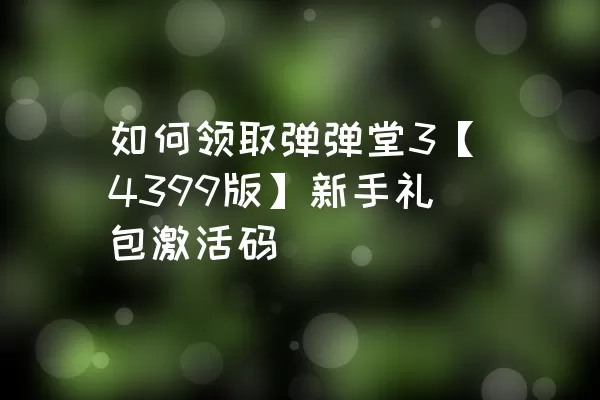 如何领取弹弹堂3【4399版】新手礼包激活码