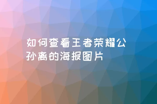 如何查看王者荣耀公孙离的海报图片