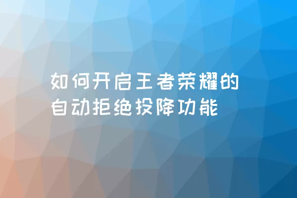 如何开启王者荣耀的自动拒绝投降功能