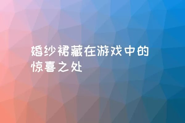 婚纱裙藏在游戏中的惊喜之处