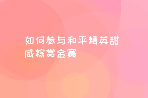 如何参与和平精英甜咸粽赏金赛