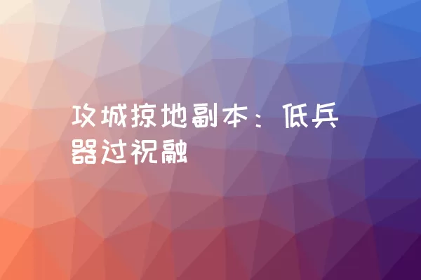 攻城掠地副本：低兵器过祝融