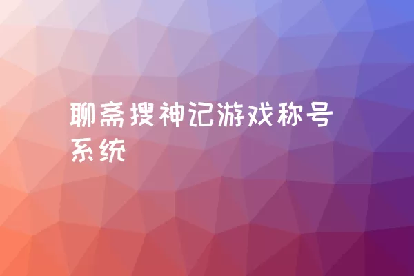 聊斋搜神记游戏称号系统