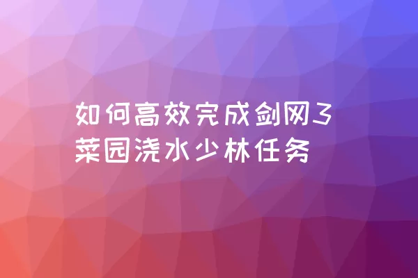 如何高效完成剑网3菜园浇水少林任务