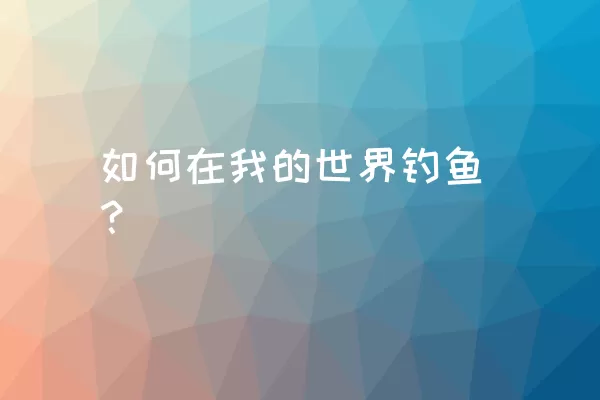 如何在我的世界钓鱼？