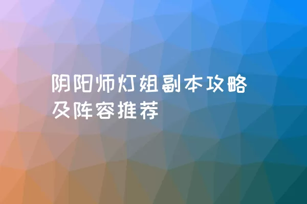 阴阳师灯姐副本攻略及阵容推荐