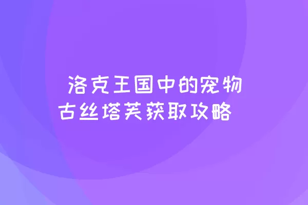  洛克王国中的宠物古丝塔芙获取攻略