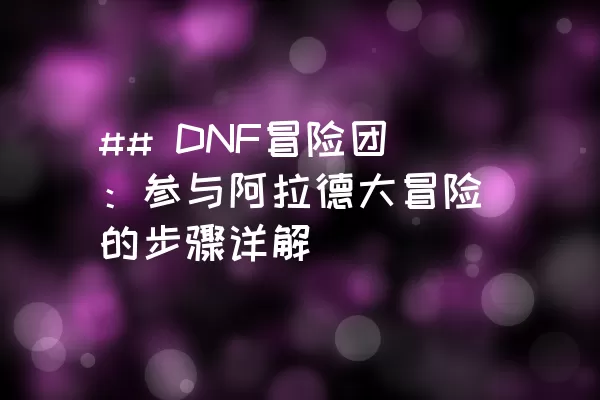 ## DNF冒险团：参与阿拉德大冒险的步骤详解