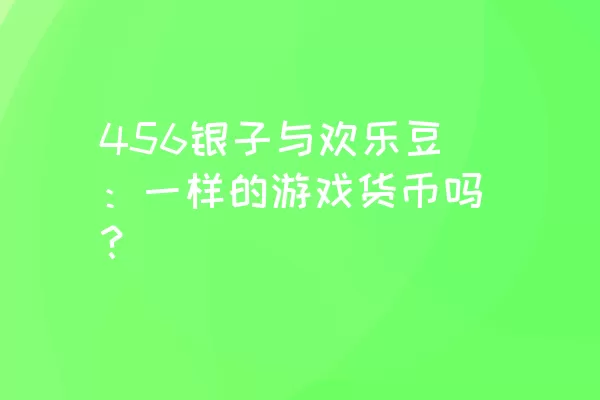 456银子与欢乐豆：一样的游戏货币吗？