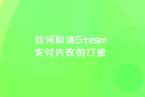 如何取消Steam支付失败的订单