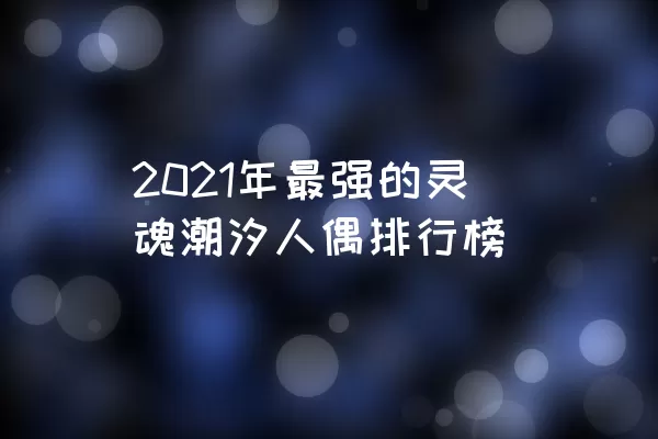 2021年最强的灵魂潮汐人偶排行榜