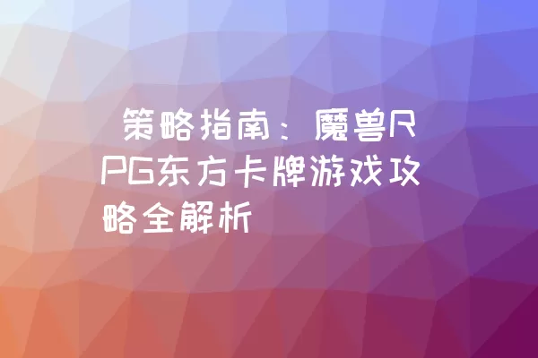  策略指南：魔兽RPG东方卡牌游戏攻略全解析