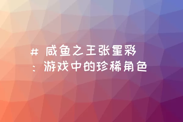 # 咸鱼之王张星彩：游戏中的珍稀角色