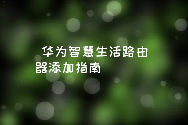  华为智慧生活路由器添加指南