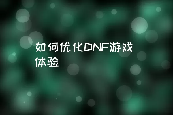 如何优化DNF游戏体验