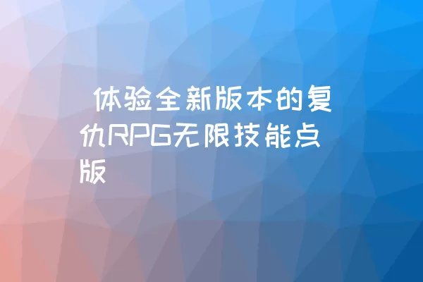  体验全新版本的复仇RPG无限技能点版