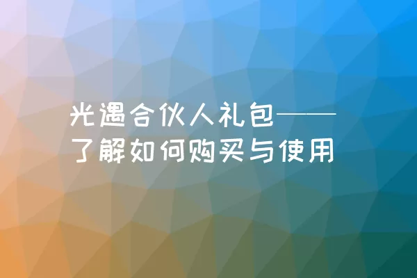 光遇合伙人礼包——了解如何购买与使用