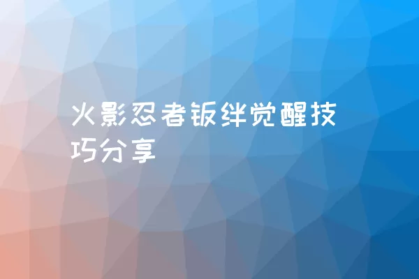 火影忍者羁绊觉醒技巧分享