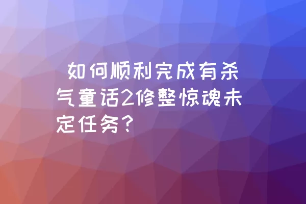  如何顺利完成有杀气童话2修整惊魂未定任务？