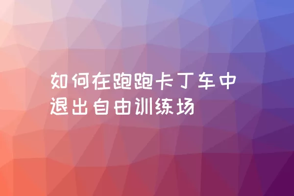 如何在跑跑卡丁车中退出自由训练场